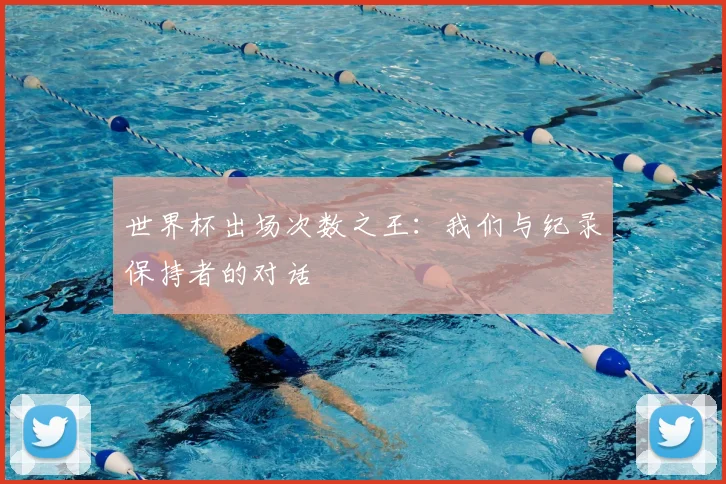 世界杯出场次数之王：我们与纪录保持者的对话