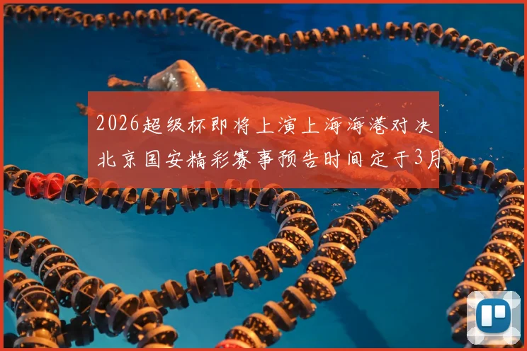 2026超级杯即将上演上海海港对决北京国安精彩赛事预告时间定于3月1日下午15点30分