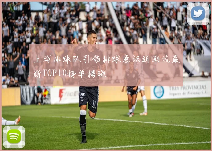 上海排球队引领排球意识新潮流最新TOP10榜单揭晓