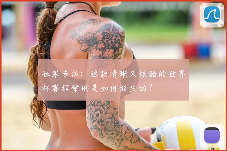 独家专访：这款清晰又炫酷的世界杯赛程壁纸是如何诞生的？