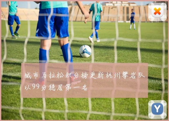 城市马拉松积分榜更新杭州攀岩队以99分稳居第一名