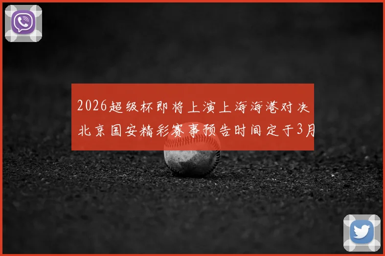 2026超级杯即将上演上海海港对决北京国安精彩赛事预告时间定于3月1日下午15点30分
