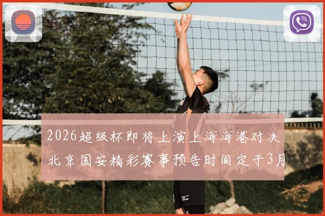 2026超级杯即将上演上海海港对决北京国安精彩赛事预告时间定于3月1日下午15点30分
