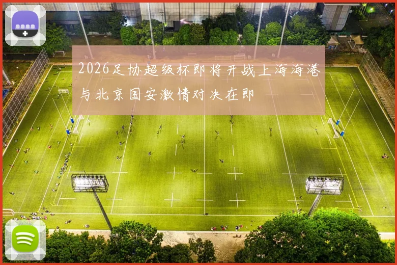 2026足协超级杯即将开战上海海港与北京国安激情对决在即