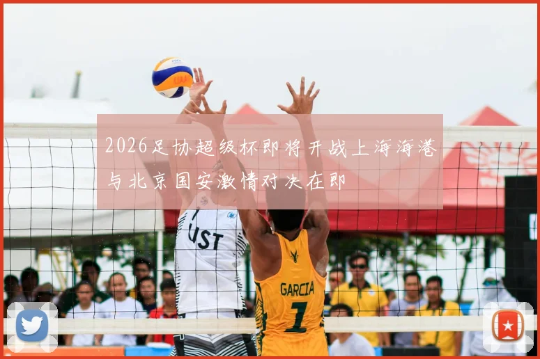 2026足协超级杯即将开战上海海港与北京国安激情对决在即