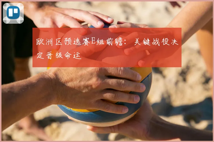 欧洲区预选赛E组前瞻：关键战役决定晋级命运