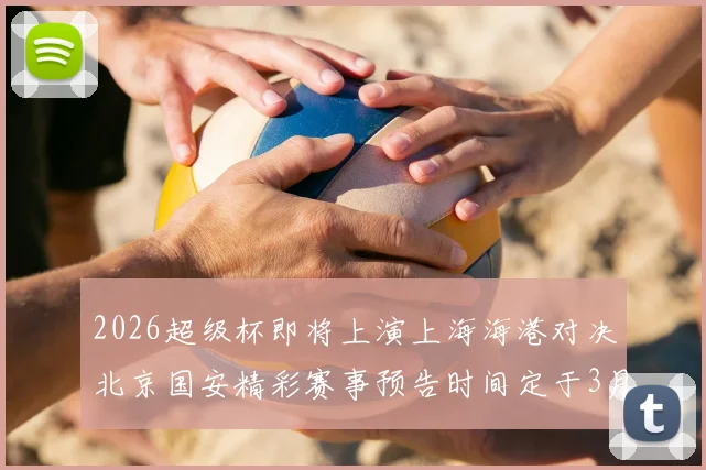2026超级杯即将上演上海海港对决北京国安精彩赛事预告时间定于3月1日下午15点30分