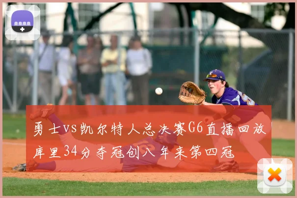 勇士vs凯尔特人总决赛G6直播回放库里34分夺冠创八年来第四冠