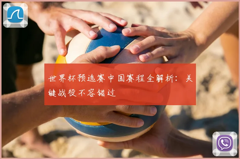 世界杯预选赛中国赛程全解析：关键战役不容错过
