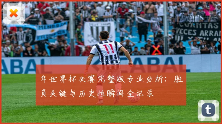 年世界杯决赛完整版专业分析：胜负关键与历史性瞬间全记录