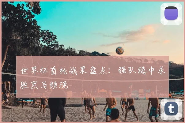 世界杯首轮战果盘点：强队稳中求胜黑马频现