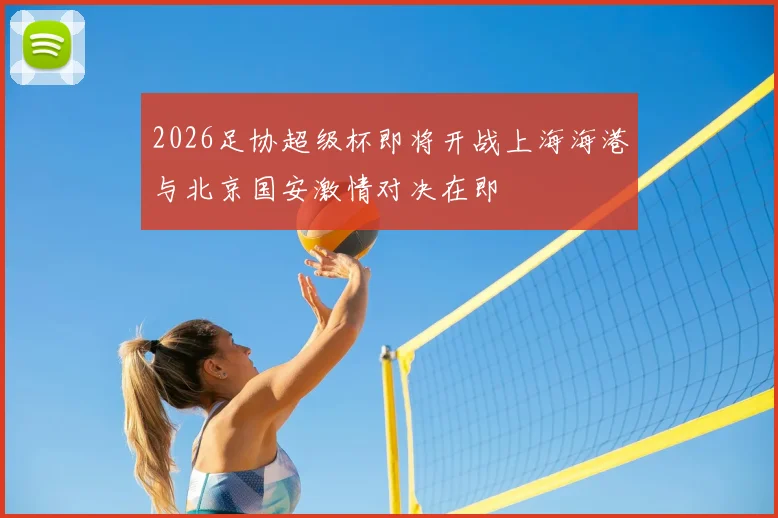 2026足协超级杯即将开战上海海港与北京国安激情对决在即