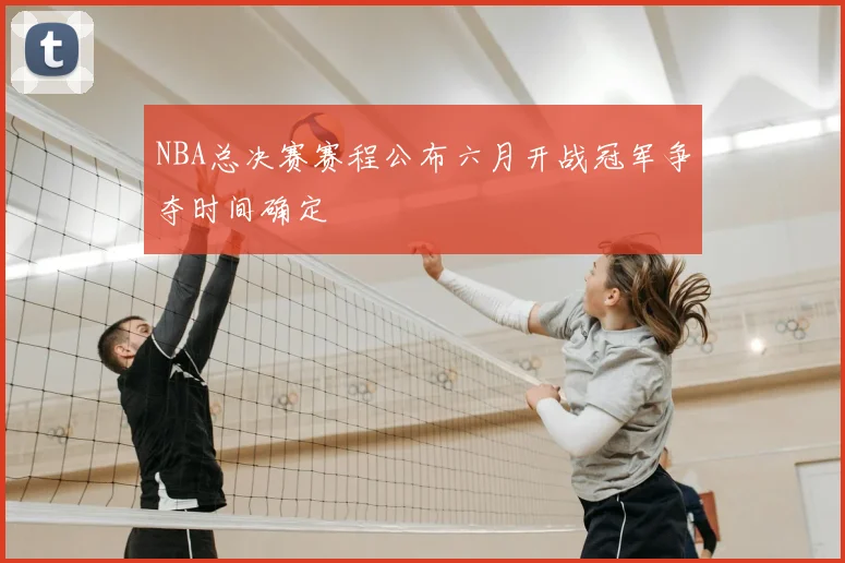 NBA总决赛赛程公布六月开战冠军争夺时间确定