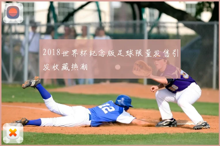 2018世界杯纪念版足球限量发售引发收藏热潮