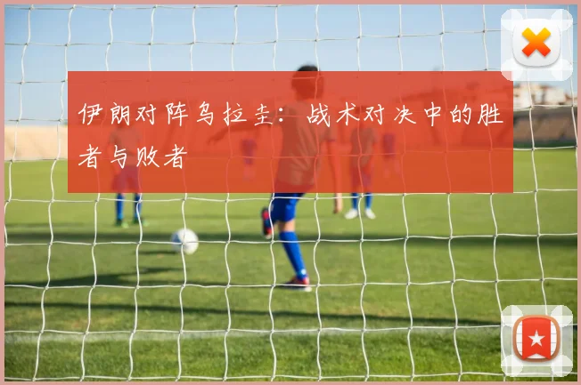 伊朗对阵乌拉圭：战术对决中的胜者与败者