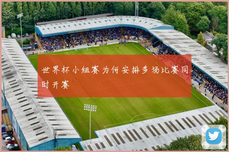 世界杯小组赛为何安排多场比赛同时开赛