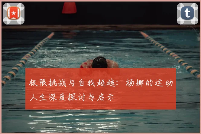 极限挑战与自我超越：杨娜的运动人生深度探讨与启示