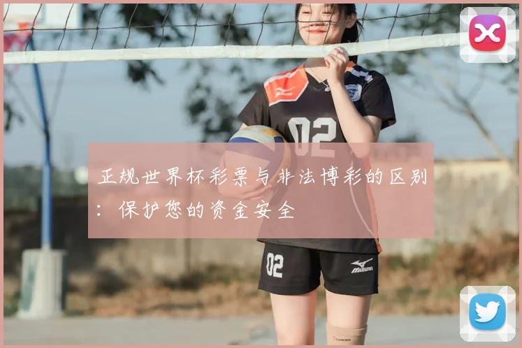 正规世界杯彩票与非法博彩的区别：保护您的资金安全