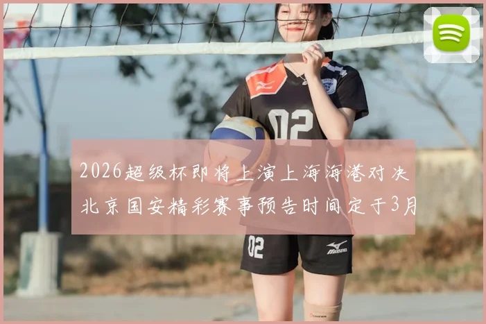 2026超级杯即将上演上海海港对决北京国安精彩赛事预告时间定于3月1日下午15点30分