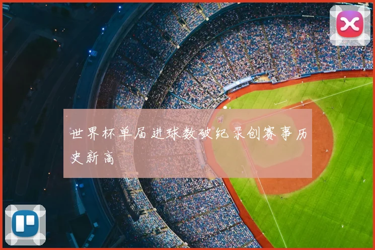 世界杯单届进球数破纪录创赛事历史新高