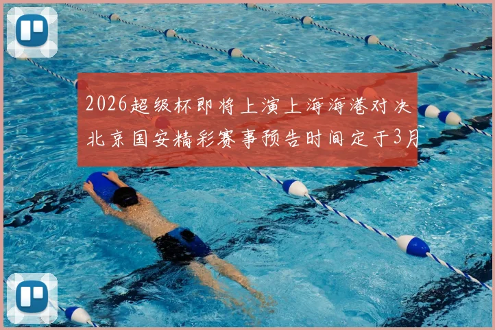 2026超级杯即将上演上海海港对决北京国安精彩赛事预告时间定于3月1日下午15点30分