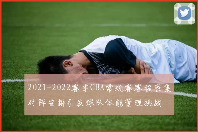 2021-2022赛季CBA常规赛赛程密集对阵安排引发球队体能管理挑战