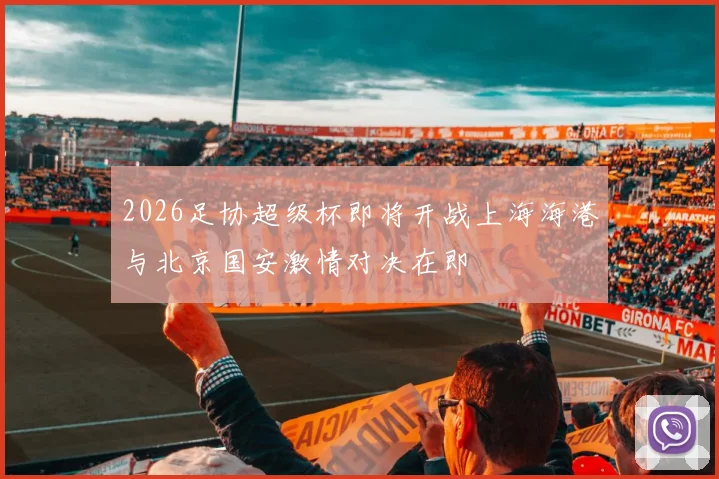 2026足协超级杯即将开战上海海港与北京国安激情对决在即