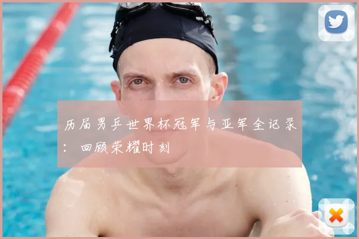 历届男乒世界杯冠军与亚军全记录：回顾荣耀时刻