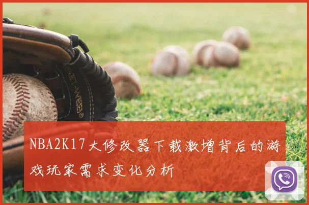 NBA2K17大修改器下载激增背后的游戏玩家需求变化分析