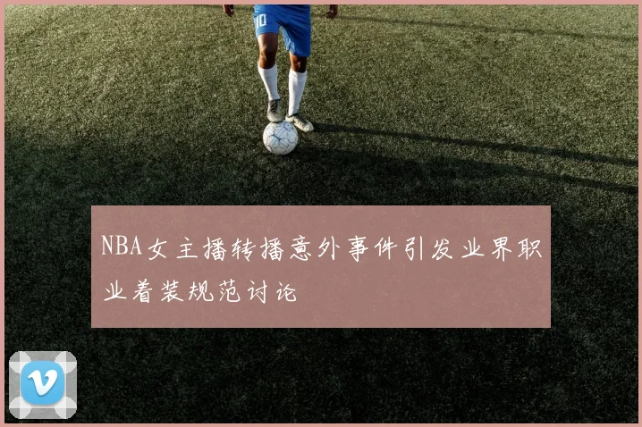 NBA女主播转播意外事件引发业界职业着装规范讨论