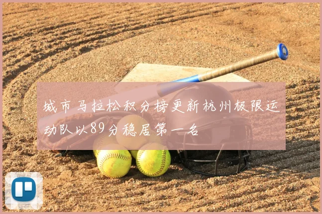 城市马拉松积分榜更新杭州极限运动队以89分稳居第一名