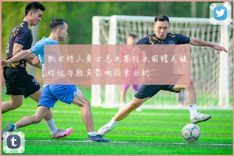 凯尔特人勇士总决赛对决前瞻关键对位与胜负影响因素分析