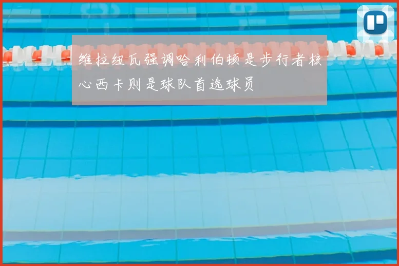 维拉纽瓦强调哈利伯顿是步行者核心西卡则是球队首选球员