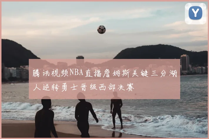 腾讯视频NBA直播詹姆斯关键三分湖人逆转勇士晋级西部决赛