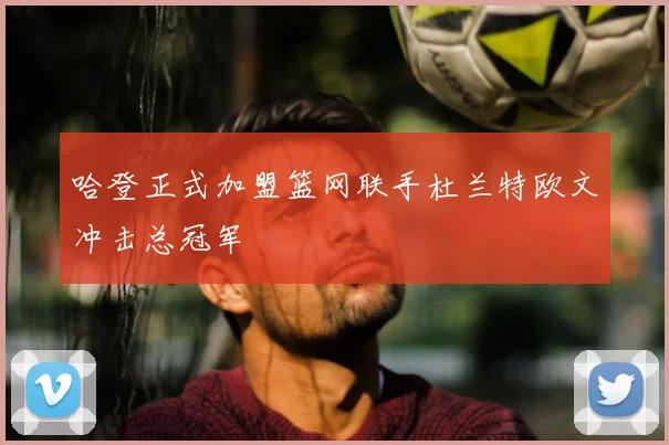 哈登正式加盟篮网联手杜兰特欧文冲击总冠军