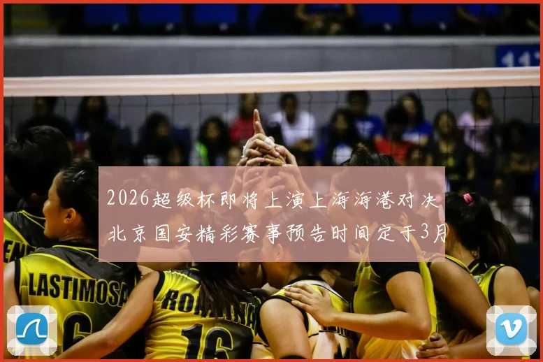 2026超级杯即将上演上海海港对决北京国安精彩赛事预告时间定于3月1日下午15点30分