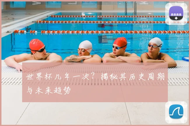 世界杯几年一次？揭秘其历史周期与未来趋势