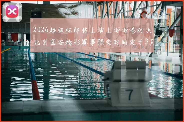 2026超级杯即将上演上海海港对决北京国安精彩赛事预告时间定于3月1日下午15点30分