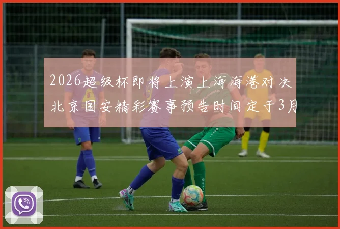 2026超级杯即将上演上海海港对决北京国安精彩赛事预告时间定于3月1日下午15点30分