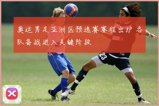 奥运男足亚洲区预选赛赛程出炉 各队备战进入关键阶段