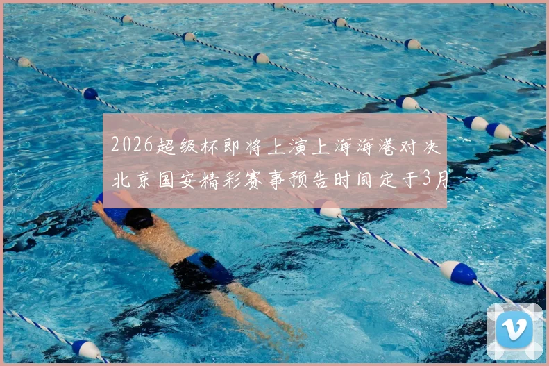 2026超级杯即将上演上海海港对决北京国安精彩赛事预告时间定于3月1日下午15点30分