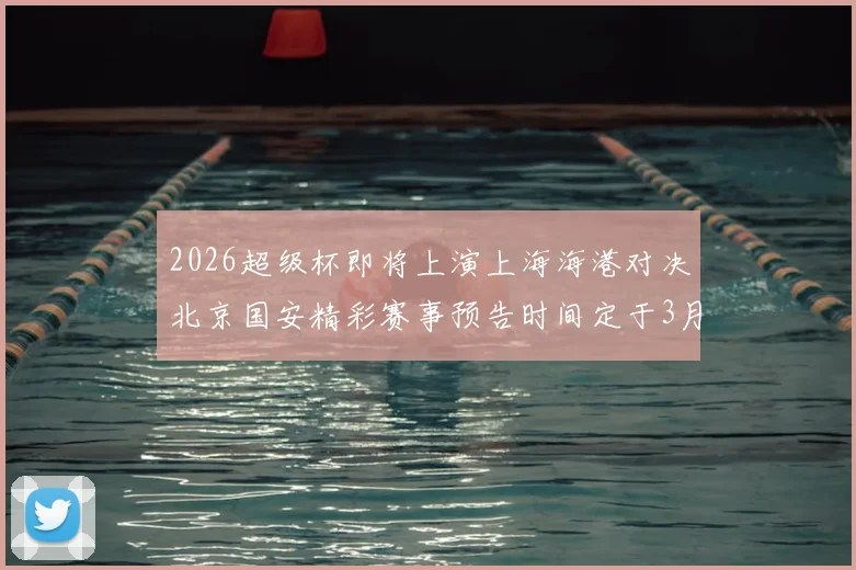 2026超级杯即将上演上海海港对决北京国安精彩赛事预告时间定于3月1日下午15点30分