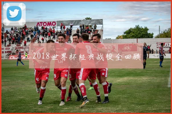2018世界杯经典战役全回顾