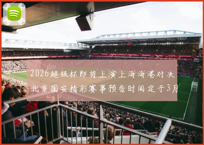 2026超级杯即将上演上海海港对决北京国安精彩赛事预告时间定于3月1日下午15点30分