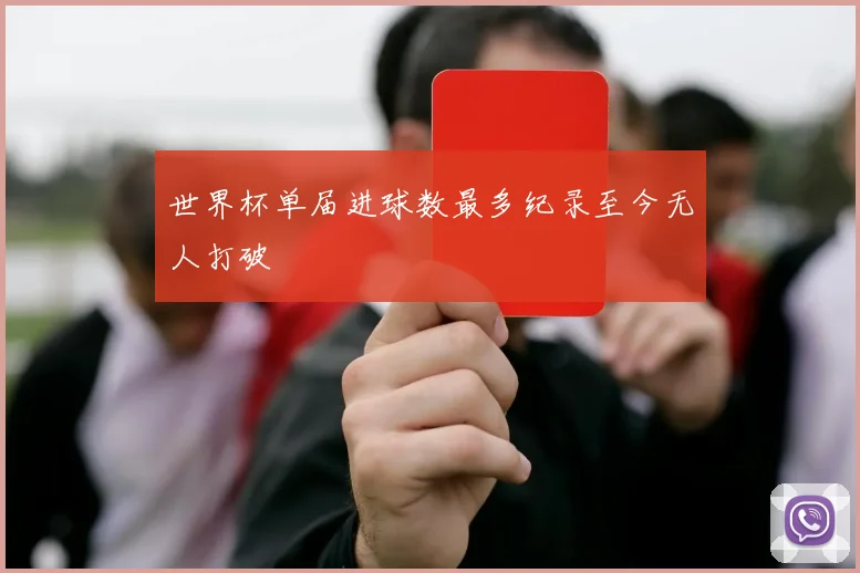 世界杯单届进球数最多纪录至今无人打破