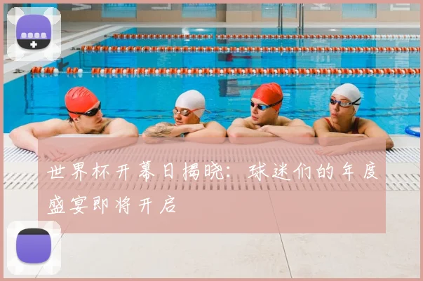 世界杯开幕日揭晓：球迷们的年度盛宴即将开启