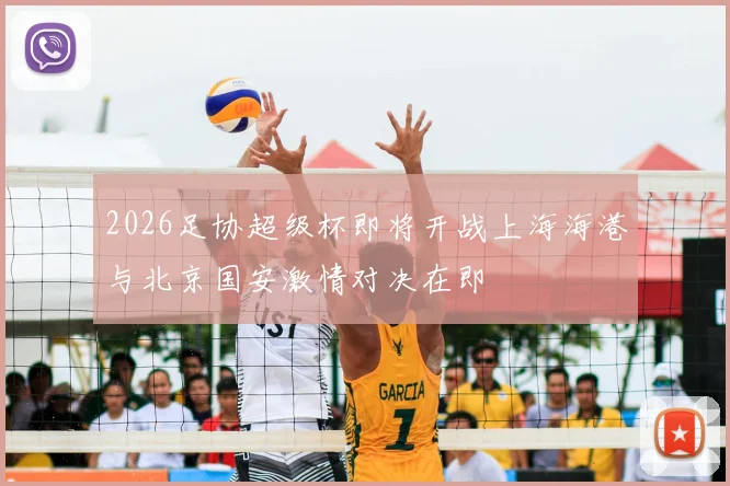 2026足协超级杯即将开战上海海港与北京国安激情对决在即