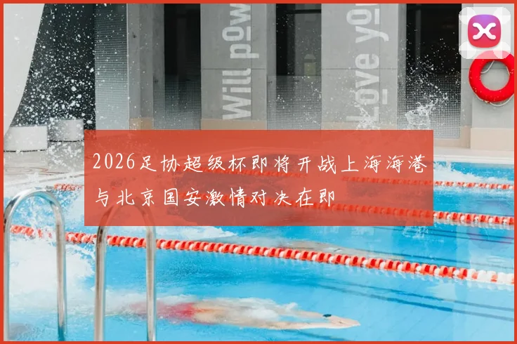 2026足协超级杯即将开战上海海港与北京国安激情对决在即