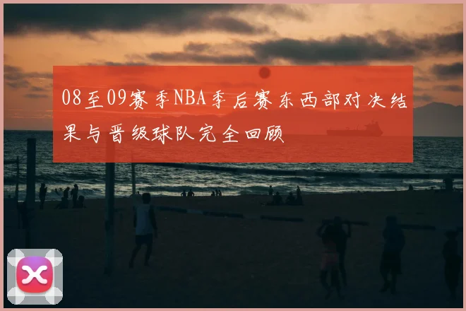 08至09赛季NBA季后赛东西部对决结果与晋级球队完全回顾