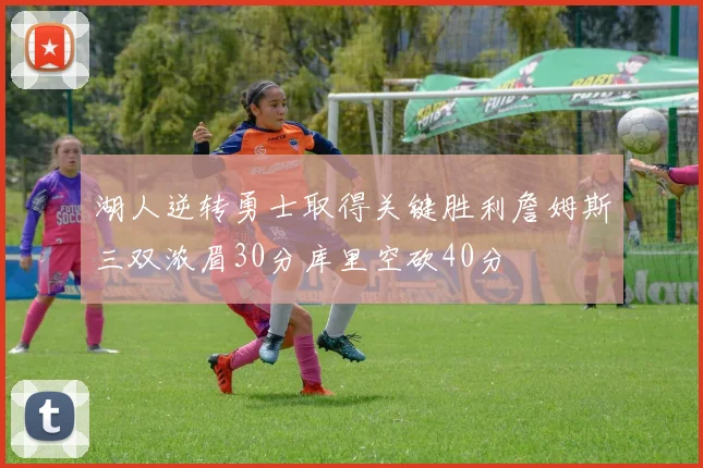 湖人逆转勇士取得关键胜利詹姆斯三双浓眉30分库里空砍40分